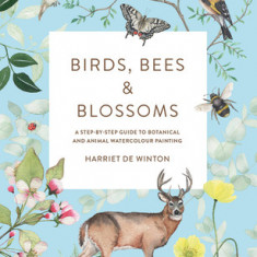 Birds, Bees & Blossoms: A Step-By-Step Guide to Botanical and Animal Watercolour Painting
