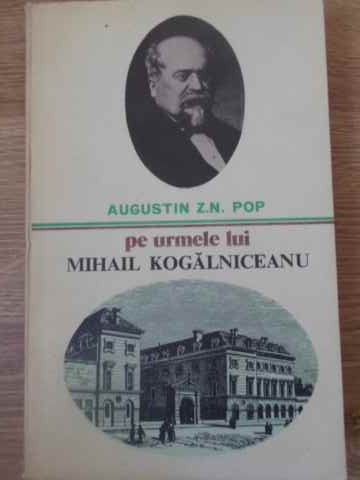 PE URMELE LUI MIHAIL KOGALNICEANU-AUGUSTIN Z.N. POP