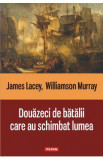 Douazeci de batalii care au schimbat lumea - James Lacey, Williamson Murray