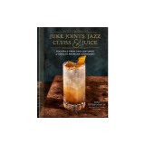 Juke Joints, Jazz Clubs, and Juice: A Cocktail Recipe Book: Cocktails from Two Centuries of African American Cookbooks