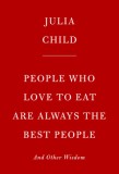 People Who Love to Eat Are Always the Best People: And Other Wisdom