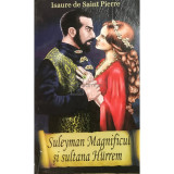 Isaure De Saint-Pierre - Suleyman Magnificul și sultana Hurrem (editia 2013)