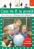 Carte "Cum va fi la scoala" - Vreau să citesc! - Gama, 2011, 16 pagini, 13x20 cm, coperta brosata, stare buna