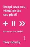 Incepi ceva nou, ramai pe loc sau pleci? Arta de a lua decizii - Trey Gowdy