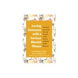 Loving Someone with a Serious Mental Illness: Caring for Your Loved One and Yourself on the Journey to Mental Health Recovery