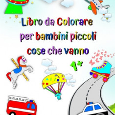 Libro da colorare per bambini piccoli, cose che vanno: Prima colorazione per bambini, auto, camion dei pompieri, ambulanza