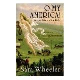 Cumpara ieftin O My America! Carte straina, Sara Wheeler, Calatorie SUA, Istorie 19th Century Anglie, Auto-descoperire