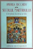 Andrea Riccardi - Secolul martiriului. Crestinii in veacul XX