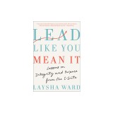 Lead Like You Mean It: Lessons on Integrity and Purpose from the C-Suite