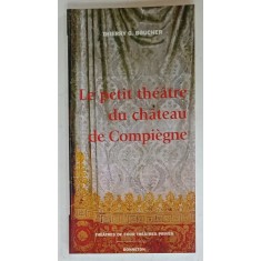 LE PETIT THEATRE DU CHATEAU DE COMPIEGNE par THIERRY G. BOUCHER , HISTOIRE ET ARCHITECTURE , 2000