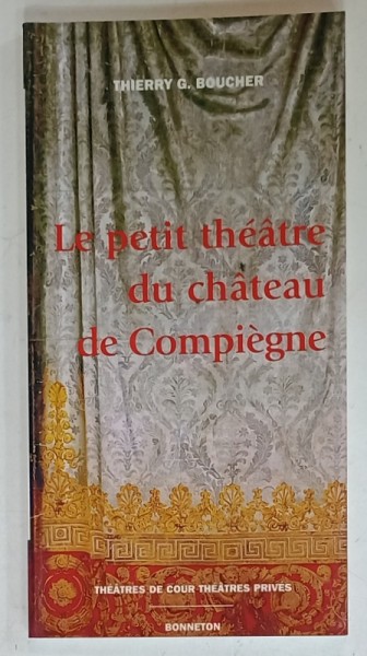 LE PETIT THEATRE DU CHATEAU DE COMPIEGNE par THIERRY G. BOUCHER , HISTOIRE ET ARCHITECTURE , 2000