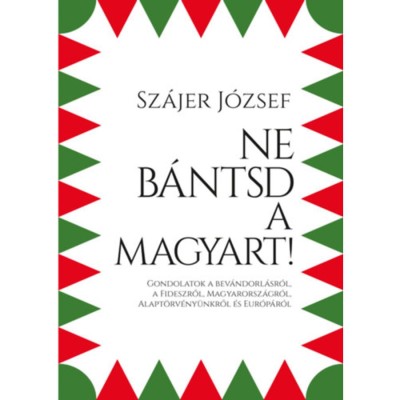 Ne b&amp;aacute;ntsd a magyart! - Gondolatok a bev&amp;aacute;ndorl&amp;aacute;sr&amp;oacute;l, a Fideszről, Magyarorsz&amp;aacute;gr&amp;oacute;l, Alapt&amp;ouml;rv&amp;eacute;ny&amp;uuml;nkről &amp;eacute;s Eur&amp;oacute;p&amp;aacute;r&amp;oacute;l - Sz&amp;aacute;jer J&amp;oacute;zsef foto
