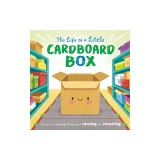 The Life of a Little Cardboard Box: Discover an Amazing Story about Reusing and Recycling-Padded Board Book