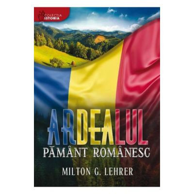 Ardealul, pamant romanesc - Milton G. Lehrer foto