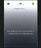 GEOGRAFIA ECLESIASTICĂ / ECLEZIASTICĂ A BANATULUI MEDIEVAL - DUMITRU ȚEICU