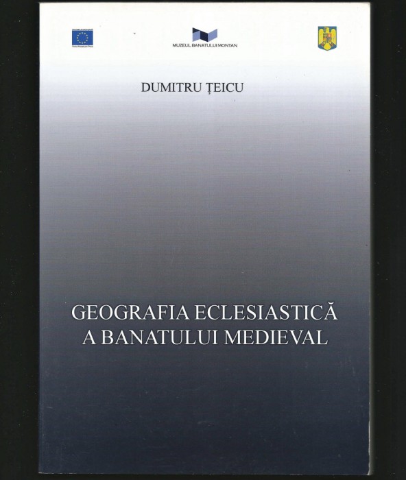GEOGRAFIA ECLESIASTICĂ / ECLEZIASTICĂ A BANATULUI MEDIEVAL - DUMITRU ȚEICU