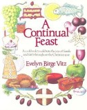 A Continual Feast: A Cookbook to Celebrate the Joys of Family and Faith Throughout the Christian Year