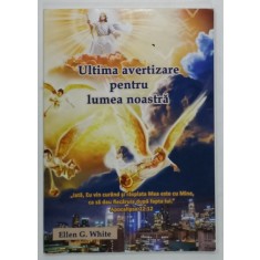 ULTIMA AVERTIZARE PENTRU LUMEA NOASTRA de ELLEN G. WHITE , 2019