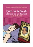 Cum să trăiești alături de un bărbat și să fii fericită - Paperback brosat - Debora Attanasio, Patrizia D&#039;Agostino - All