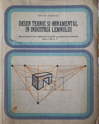 DESEN TEHNIC SI ORNAMENTAL IN INDUSTRIA LEMNULUI. MANUAL PENTRU LICEE INDUSTRIALE CU PROFIL DE PRELUCRAREA LEMNU foto