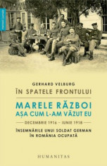 In spatele frontului. Marele Razboi asa cum l-am vazut eu, decembrie 1916-iunie 1918. Insemnarile unui soldat german in Romania ocupata/Velburg Gerhar foto