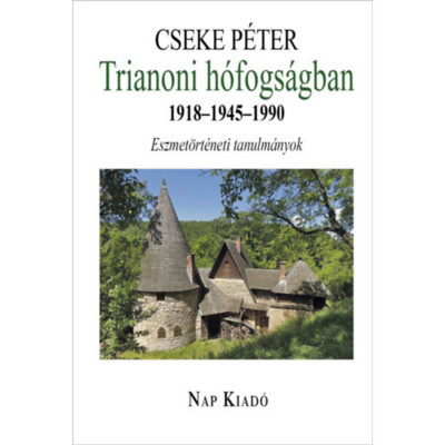 Trianoni h&amp;oacute;fogs&amp;aacute;gban 1918-1945-1990 - Eszmet&amp;ouml;rt&amp;eacute;neti tanulm&amp;aacute;nyok - Cseke P&amp;eacute;ter foto