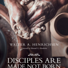 Disciples Are Made Not Born: How to Help Others Grow to Maturity in Christ