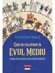 Ghid de calatorie in Evul Mediu. Lumea vazuta prin ochii omului medieval/Anthony Bale