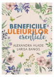 Beneficiile uleiurilor esențiale - Paperback brosat - Alexandra Hlade, Larisa Bangs - Libris Editorial