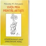 Viata mea printre artisti. Confesiunile unui spectator fidel - Mihaela M. Ceausescu