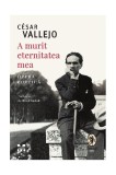 A murit eternitatea mea - Hardcover - C&eacute;sar Vallejo - Pandora M