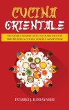 Cucina Orientale: Tecniche e Segreti per Cucinare Ricette Tipiche della Cucina Cinese e Giapponese