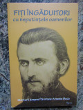 FITI INGADUITORI CU NEPUTINTELE OAMENILOR de PARINTELE ARSENIE BOCA , 2013