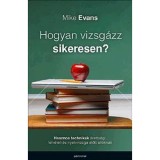 Hogyan vizsg&aacute;zz sikeresen? - Hasznos technik&aacute;k &eacute;retts&eacute;gi, felv&eacute;teli &eacute;s egyetemi vizsga előtt &aacute;ll&oacute;knak - Mike Evans