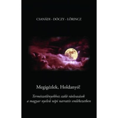 Megig&amp;eacute;zlek, Holdany&amp;oacute;! - Term&amp;eacute;szetl&amp;eacute;nyekhez sz&amp;oacute;l&amp;oacute; r&amp;aacute;olvas&amp;aacute;sok a magyar nyelvű n&amp;eacute;pi narrat&amp;iacute;v eml&amp;eacute;kezetben - Lőrincz Andrea foto