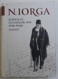 JURNALUL ULTIMILOR ANI 1938 - 1940 - INEDIT de N. IORGA , 2019 cartonata cu supracoperta