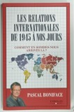 LES RELATIONS INTERNATIONALES DE 1945 A NOS JOURS par PASCAL BONIEFACE , 2017