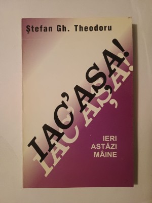 Ștefan Gh. Theodoru - Iac&amp;#039;așa! Ieri, astăzi, m&amp;acirc;ine (1999) foto