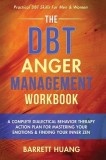 The DBT Anger Management Workbook: A Complete Dialectical Behavior Therapy Action Plan For Mastering Your Emotions &amp;amp; Finding Your Inner Zen Practi