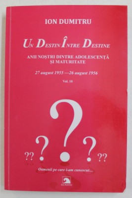UN DESTIN INTRE DESTINE , 27 AUGUST 1955 - 26 AUGUST 1956 , ANII NOSTRI INTRE ADOLESCENTA SI MATURITATE , FRAGMENTE , VOLUMUL X de ION DUMITRU , 2020 foto