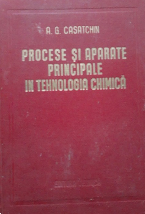 PROCESE SI APARATE PRINCIPALE IN TEHNOLOGIA CHIMICA - A. G. CASATCHIN