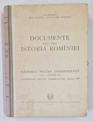 DOCUMENTE PRIVIND ISTORIA ROMANIEI, RAZBOIUL PENTRU INDEPENDENTA VOL.I, PARTEA AII A , ELEMENTE PREMERGATOARE ANULUI 1877 , BUC. 1954 foto