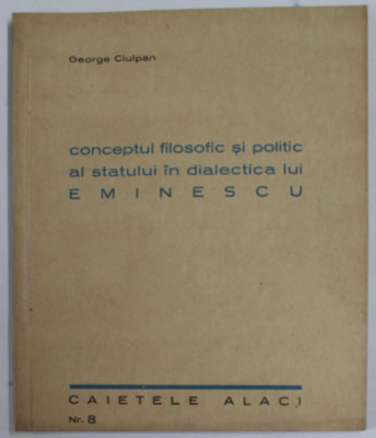 CONCEPTUL FILOSOFIC SI POLITIC AL STATULUI IN DIALECTICA LUI M. EMINESCU de GEORGE CIULPAN , 1942 foto