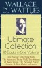 Wallace D. Wattles Ultimate Collection - 10 Books in One Volume: The Science of Getting Rich, The Science of Being Well, The Science of Being Great, T
