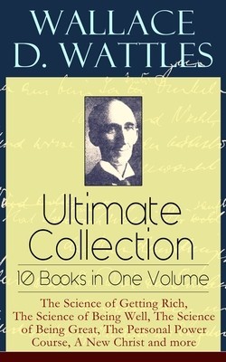 Wallace D. Wattles Ultimate Collection - 10 Books in One Volume: The Science of Getting Rich, The Science of Being Well, The Science of Being Great, T foto