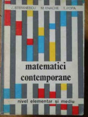 Matematici Contemporane Nivel Elementar Si Mediu - V.stefanescu M.enache T.popa ,521822 foto