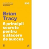 6 principii secrete pentru o afacere de succes - Brian Tracy, Cristina Stan
