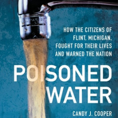 Poisoned Water: How the Citizens of Flint, Michigan, Fought for Their Lives and Warned the Nation