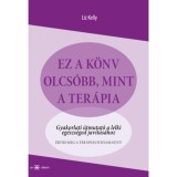 Ez a k&ouml;nyv olcs&oacute;bb, mint a ter&aacute;pia - Gyakorlati &uacute;tmutat&oacute; a lelki eg&eacute;szs&eacute;ged jav&iacute;t&aacute;s&aacute;hoz - Liz Kelly