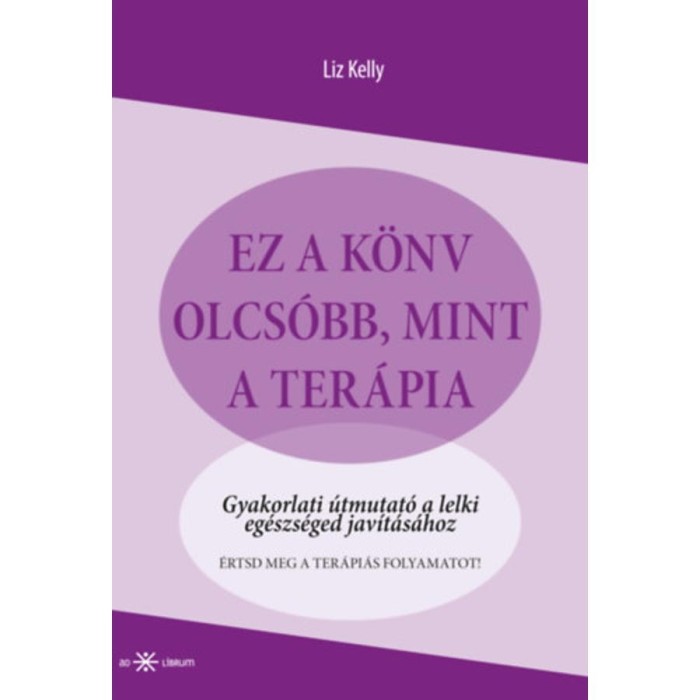 Ez a k&ouml;nyv olcs&oacute;bb, mint a ter&aacute;pia - Gyakorlati &uacute;tmutat&oacute; a lelki eg&eacute;szs&eacute;ged jav&iacute;t&aacute;s&aacute;hoz - Liz Kelly